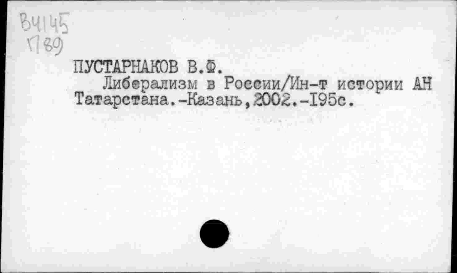 ﻿ПУСТАРНАКОВ В.Ф.
Либерализм в Роесии/Ин-т истории Татарстана. -Казань, 2002. -195с.